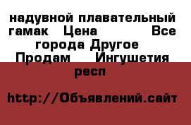 Tamac надувной плавательный гамак › Цена ­ 2 500 - Все города Другое » Продам   . Ингушетия респ.